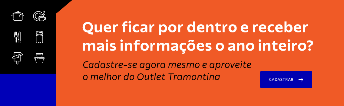 Quer ficar por dentro e receber mais informa&ccedil;&otilde;es? Cadastre-se agora mesmo e aproveite o melhor do Outlet Tramontina!