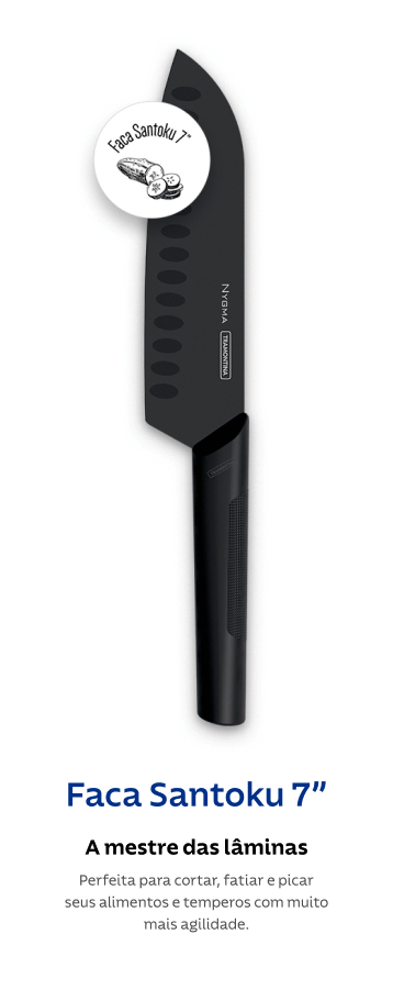 Faca Santoku 7”, a mestre das lâminas: Perfeita para cortar, fatiar e picar seus alimentos e temperos com muito mais agilidade..