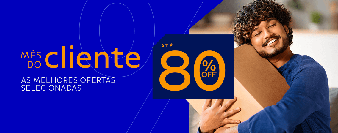  Mês do Cliente até 80% OFF*: As melhores ofertas selecionadas!