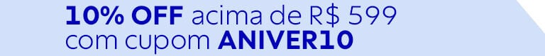 Cupom 10% OFF acima de R$ 599 com cupom ANIVER10