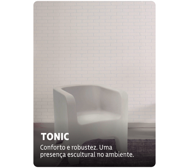 Tonic: conforto e robustez. Uma presença escultural no ambiente.