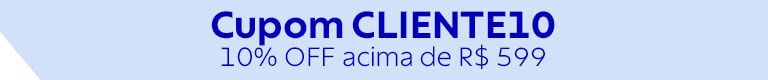 Cupom CLIENTE10 | 10% OFF* acima R$ 599