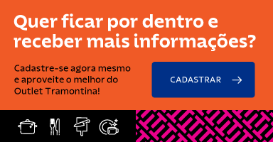 Quer ficar por dentro e receber mais informações? Cadastre-se agora mesmo e aproveite o melhor do Outlet Tramontina!