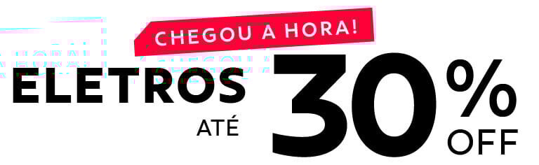 CHEGOU A HORA! Eletros até 30% OFF