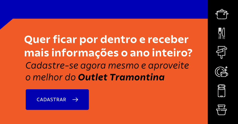 Quer ficar por dentro e receber mais informa&ccedil;&otilde;es? Cadastre-se agora mesmo e aproveite o melhor do Outlet Tramontina!
