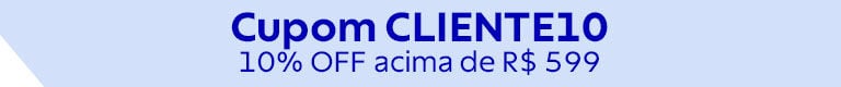 Cupom CLIENTE10 | 10% OFF* acima R$ 599