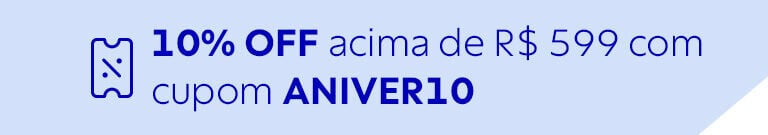 Cupom 10% OFF acima de R$ 599 com cupom ANIVER10